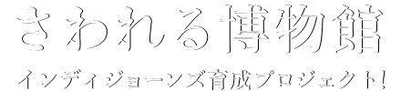 さわれる博物館　インディジョーンズ育成プロジェクト！